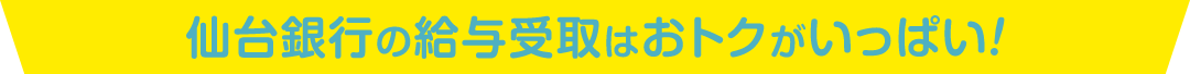 仙台銀行の給与受取はおトクがいっぱい！