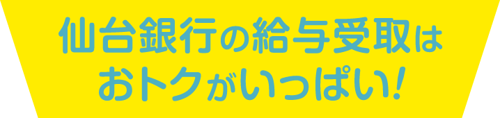 仙台銀行の給与受取はおトクがいっぱい！