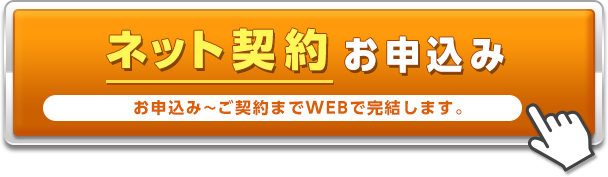 ネット契約お申込み お申込み～ご契約までWEBで完結します。