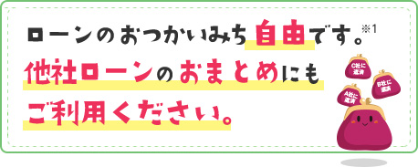 ローンのおつかいみち自由です。※1 他社ローンのおまとめにもご利用ください。