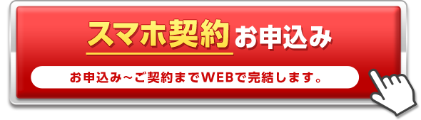 スマホ契約でお申込み お申込み～ご契約までWEBで完結します。