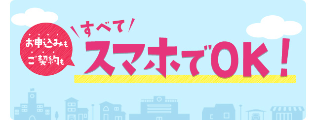 お申込みもご契約もすべてスマホでOK！