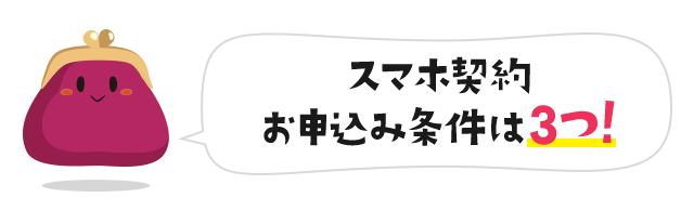 スマホ契約 お申込み条件は3つ！