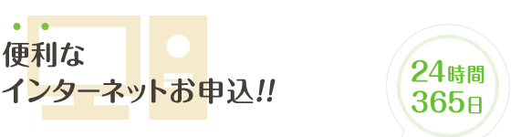 便利なインターネットお申込！24時間365日