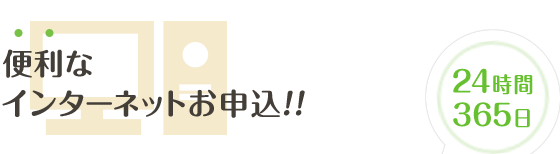 便利なインターネットお申込!!24時間365日