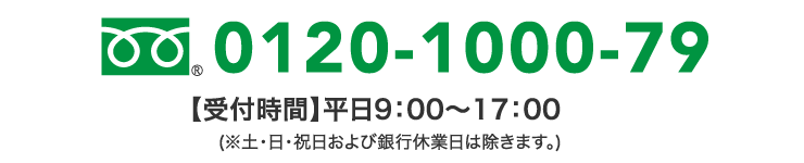 0120-1000-79【受付時間】平日9:00〜17:00(※土・日・祝日および銀行休業日は除きます。)